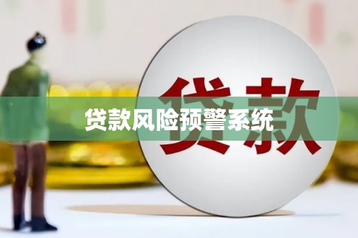 合浦贷款风险预警系统 合浦贷款风险预警系统