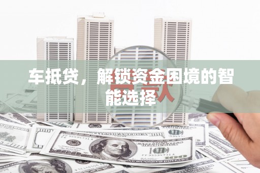 合浦车抵贷，解锁资金困境的智能选择