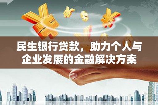 合浦民生银行贷款，助力个人与企业发展的金融解决方案