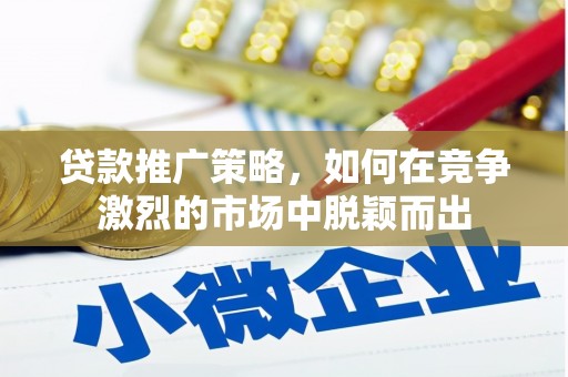 合浦贷款推广策略，如何在竞争激烈的市场中脱颖而出