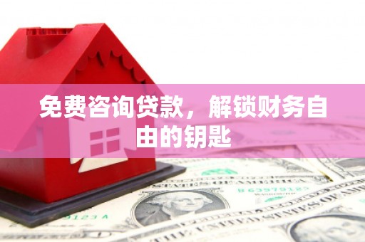合浦免费咨询贷款，解锁财务自由的钥匙