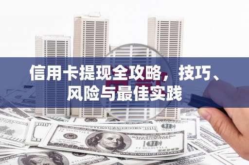 合浦信用卡提现全攻略，技巧、风险与最佳实践