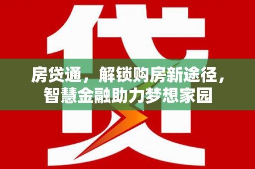 合浦房贷通，解锁购房新途径，智慧金融助力梦想家园