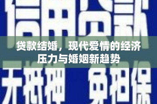 合浦贷款结婚，现代爱情的经济压力与婚姻新趋势