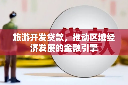 合浦旅游开发贷款，推动区域经济发展的金融引擎