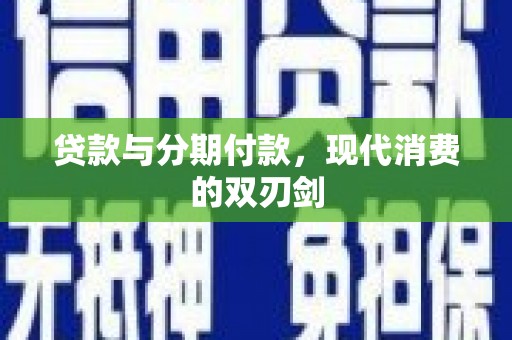 合浦贷款与分期付款，现代消费的双刃剑