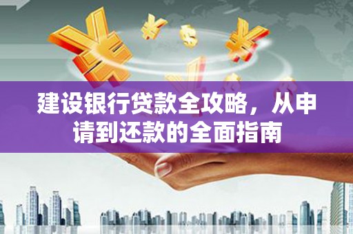 合浦建设银行贷款全攻略，从申请到还款的全面指南