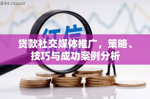 合浦贷款社交媒体推广，策略、技巧与成功案例分析