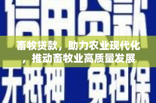 合浦畜牧贷款，助力农业现代化，推动畜牧业高质量发展