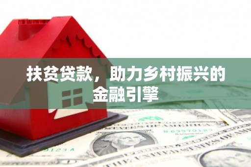 合浦扶贫贷款，助力乡村振兴的金融引擎