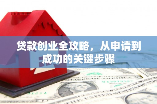 合浦贷款创业全攻略，从申请到成功的关键步骤