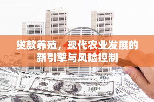 合浦贷款养殖，现代农业发展的新引擎与风险控制