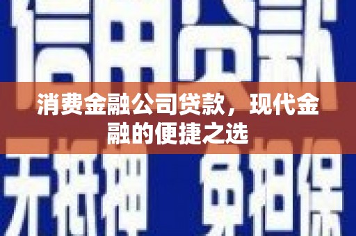 合浦消费金融公司贷款，现代金融的便捷之选
