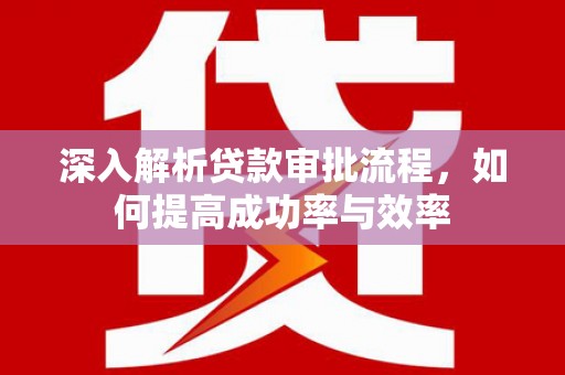 合浦深入解析贷款审批流程，如何提高成功率与效率