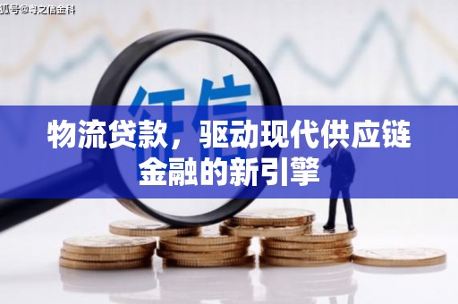 合浦物流贷款，驱动现代供应链金融的新引擎