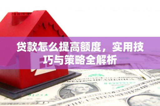 合浦贷款怎么提高额度，实用技巧与策略全解析