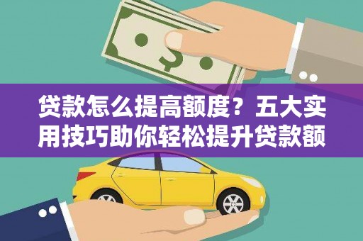 合浦贷款怎么提高额度？五大实用技巧助你轻松提升贷款额度