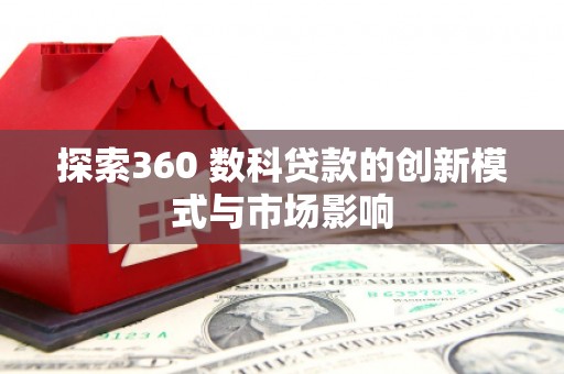 合浦探索360 数科贷款的创新模式与市场影响