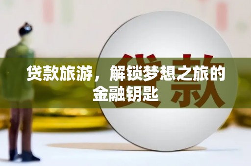 合浦贷款旅游，解锁梦想之旅的金融钥匙