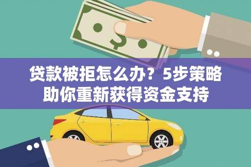 合浦贷款被拒怎么办？5步策略助你重新获得资金支持