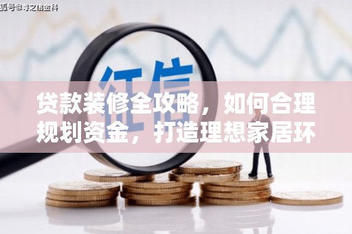 合浦贷款装修全攻略，如何合理规划资金，打造理想家居环境