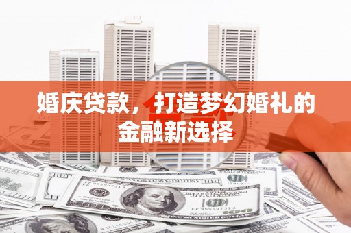 合浦婚庆贷款，打造梦幻婚礼的金融新选择