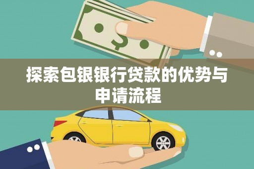 合浦探索包银银行贷款的优势与申请流程
