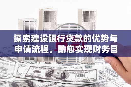 合浦探索建设银行贷款的优势与申请流程，助您实现财务目标