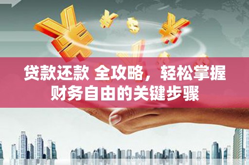 合浦贷款还款 全攻略，轻松掌握财务自由的关键步骤