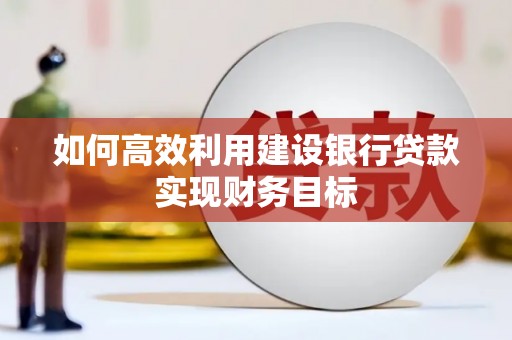 合浦如何高效利用建设银行贷款实现财务目标