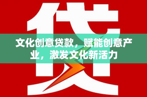 合浦文化创意贷款，赋能创意产业，激发文化新活力