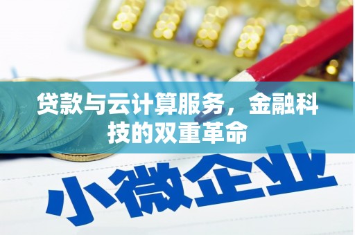 合浦贷款与云计算服务，金融科技的双重革命