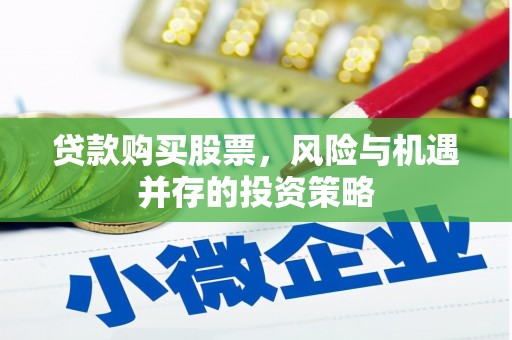 合浦贷款购买股票，风险与机遇并存的投资策略