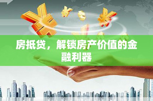 合浦房抵贷，解锁房产价值的金融利器