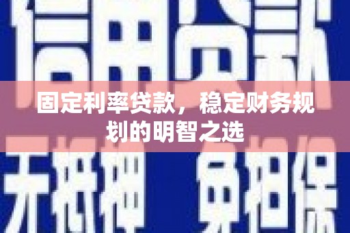 合浦固定利率贷款，稳定财务规划的明智之选
