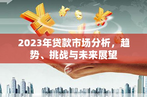 合浦2023年贷款市场分析，趋势、挑战与未来展望