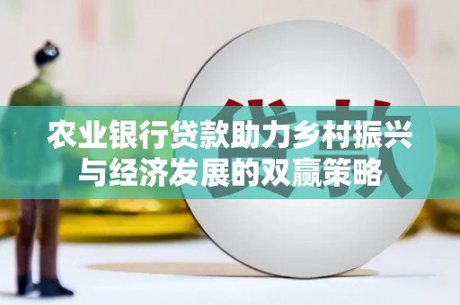 合浦农业银行贷款助力乡村振兴与经济发展的双赢策略
