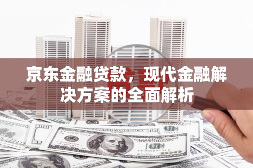 合浦京东金融贷款，现代金融解决方案的全面解析