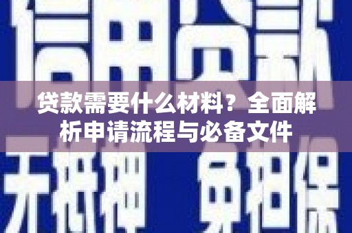 合浦贷款需要什么材料？全面解析申请流程与必备文件