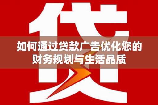 合浦如何通过贷款广告优化您的财务规划与生活品质