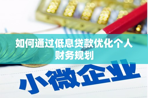 合浦如何通过低息贷款优化个人财务规划