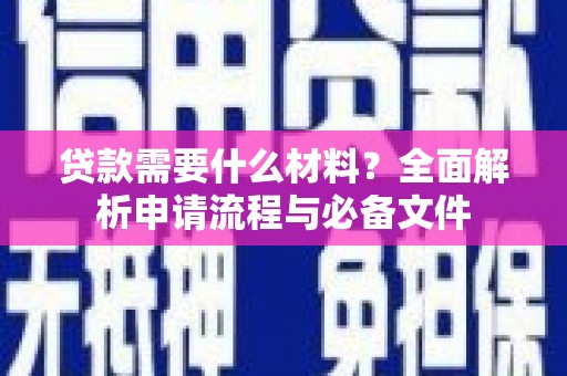 合浦贷款需要什么材料？全面解析申请流程与必备文件