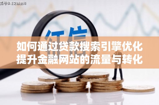 合浦如何通过贷款搜索引擎优化提升金融网站的流量与转化率
