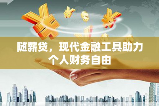 合浦随薪贷，现代金融工具助力个人财务自由