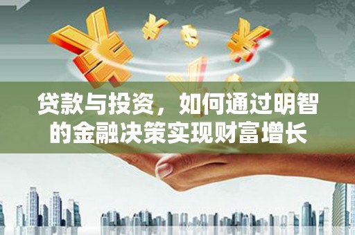 合浦贷款与投资，如何通过明智的金融决策实现财富增长
