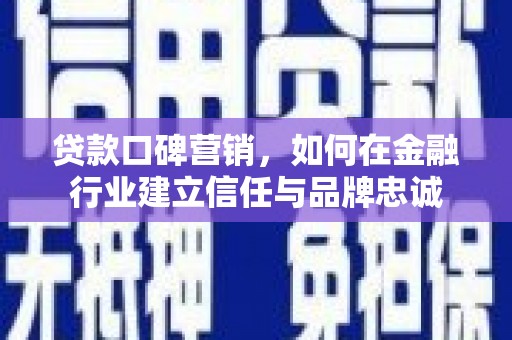 合浦贷款口碑营销，如何在金融行业建立信任与品牌忠诚