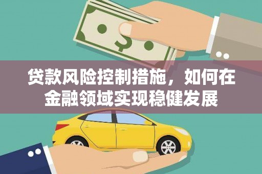 合浦贷款风险控制措施，如何在金融领域实现稳健发展
