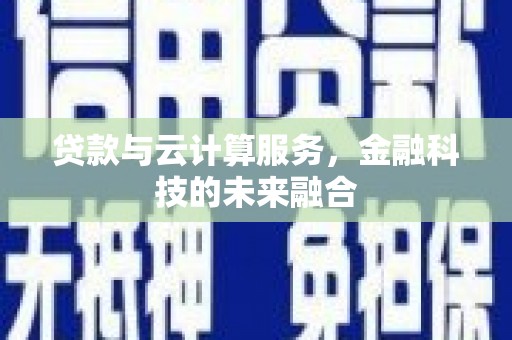 合浦贷款与云计算服务，金融科技的未来融合