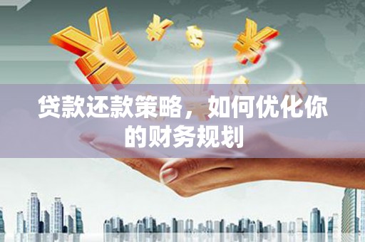 合浦贷款还款策略，如何优化你的财务规划
