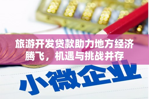 合浦旅游开发贷款助力地方经济腾飞，机遇与挑战并存